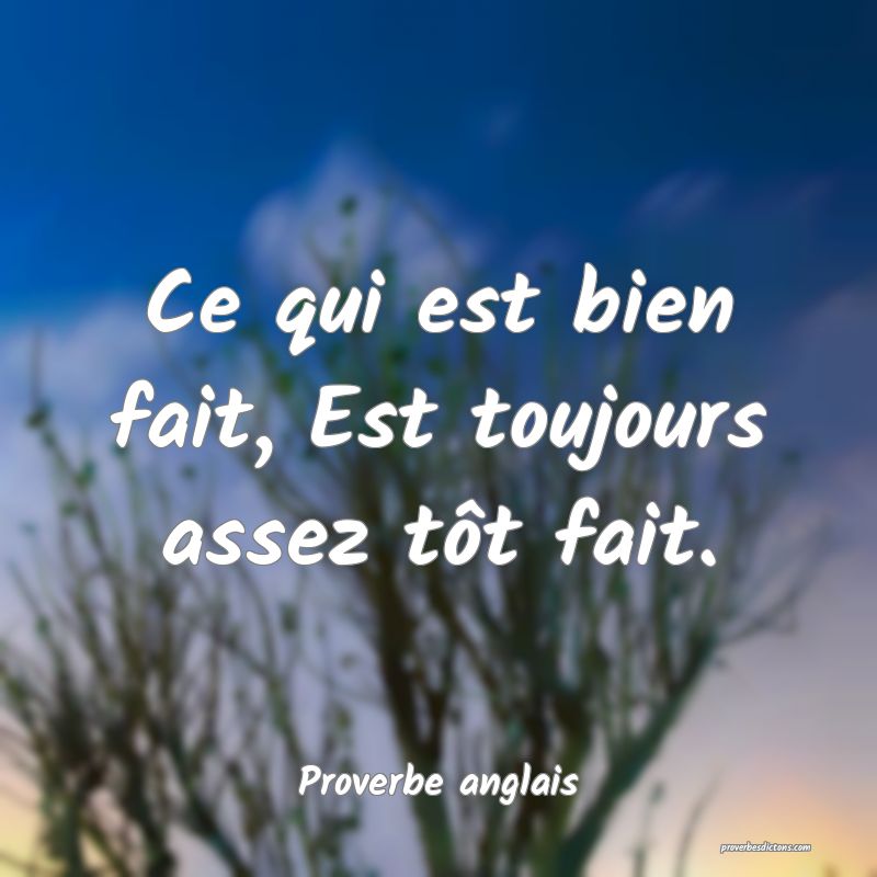  Ce qui est bien fait, Est toujours assez tôt fait.