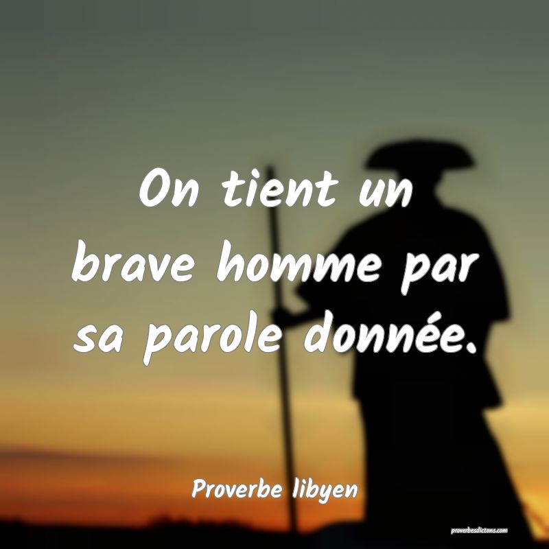On tient un brave homme par sa parole donnée.