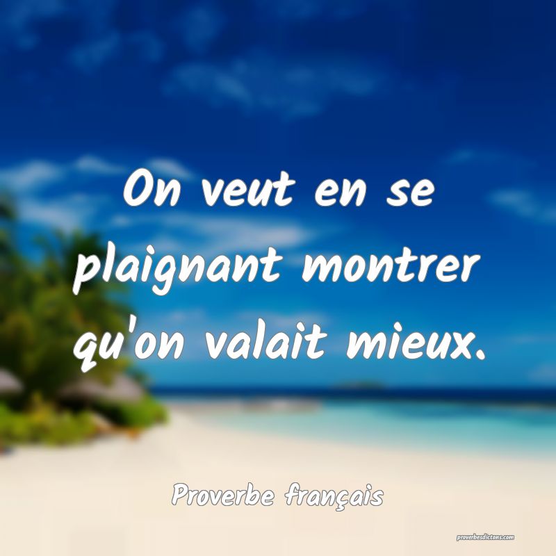 On veut en se plaignant montrer qu'on valait mieux.