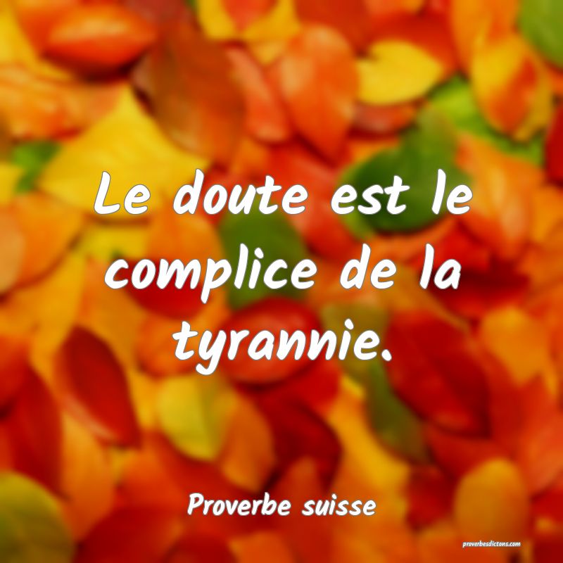 Le doute est le complice de la tyrannie.