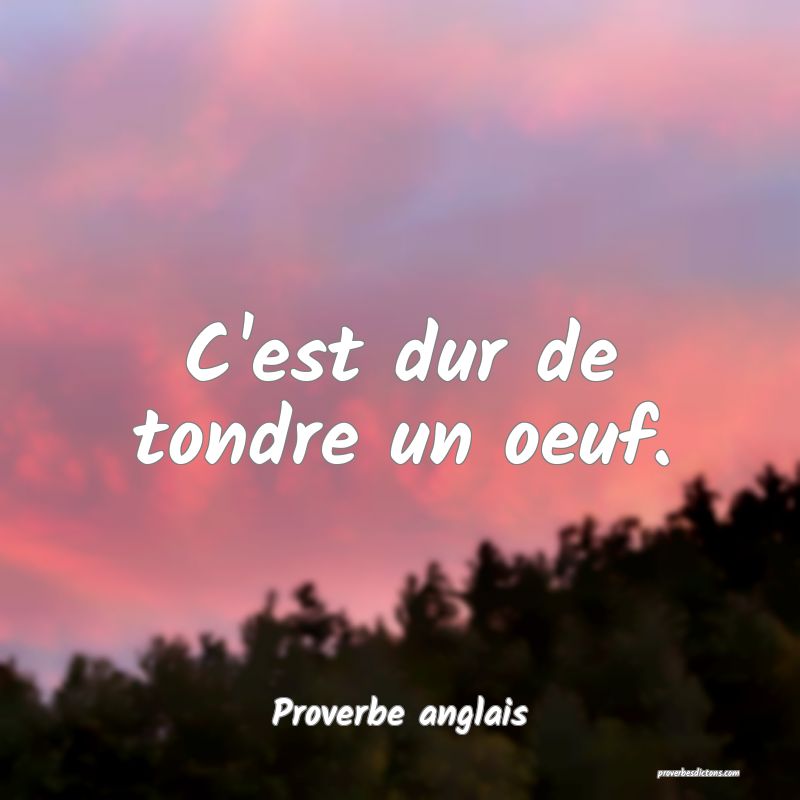  C'est dur de tondre un oeuf.