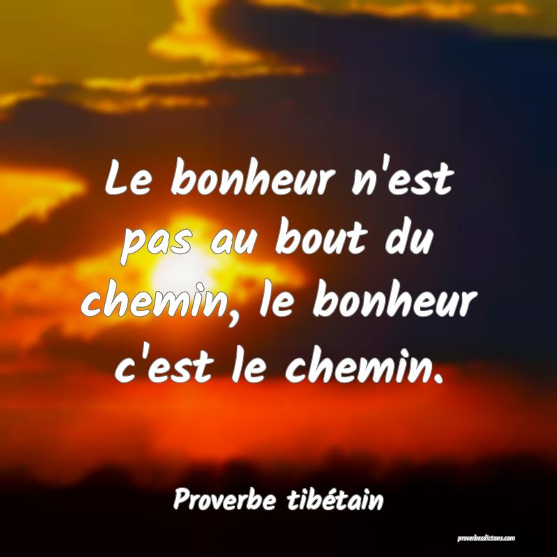Le bonheur n'est pas au bout du chemin, le bonheur c'est le chemin.
