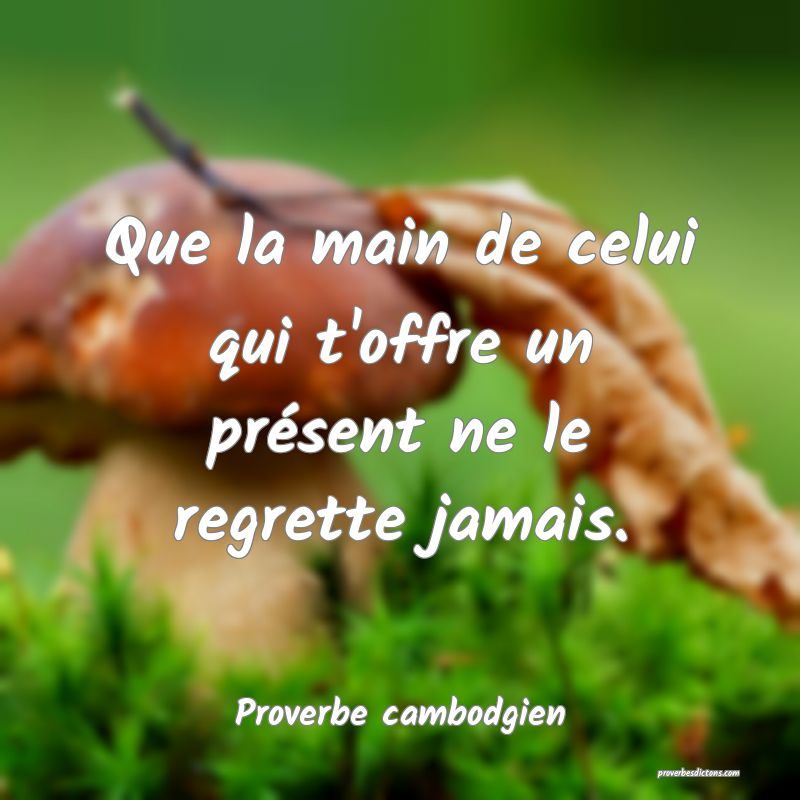 Que la main de celui qui t'offre un présent ne le regrette jamais.