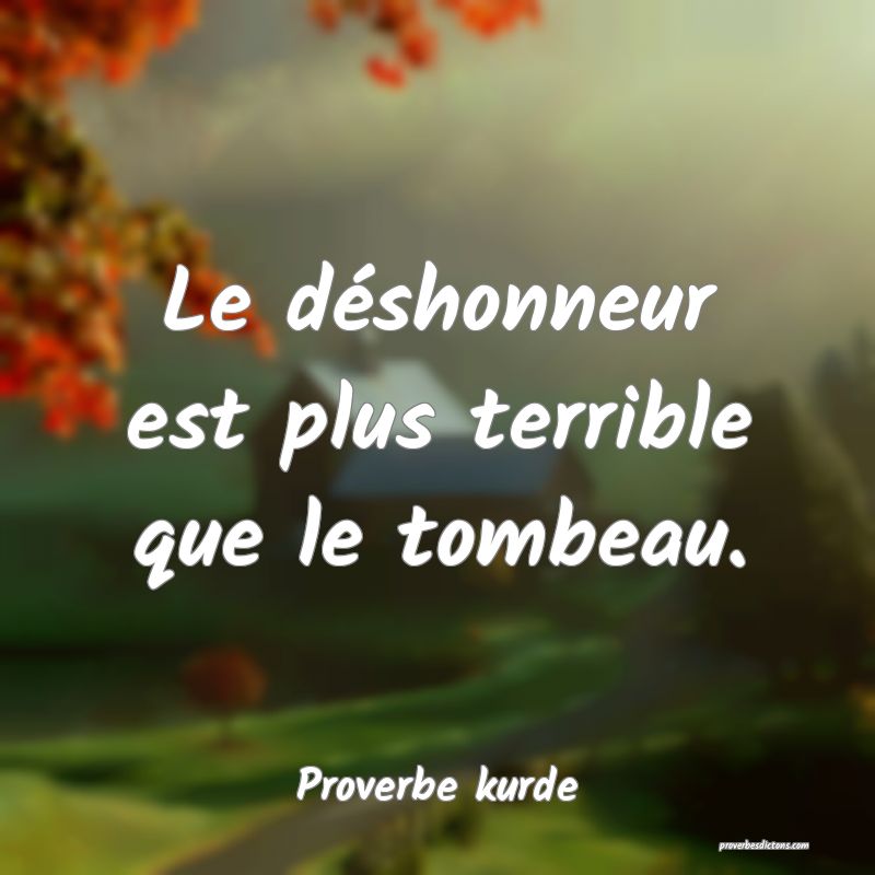 Le déshonneur est plus terrible que le tombeau.