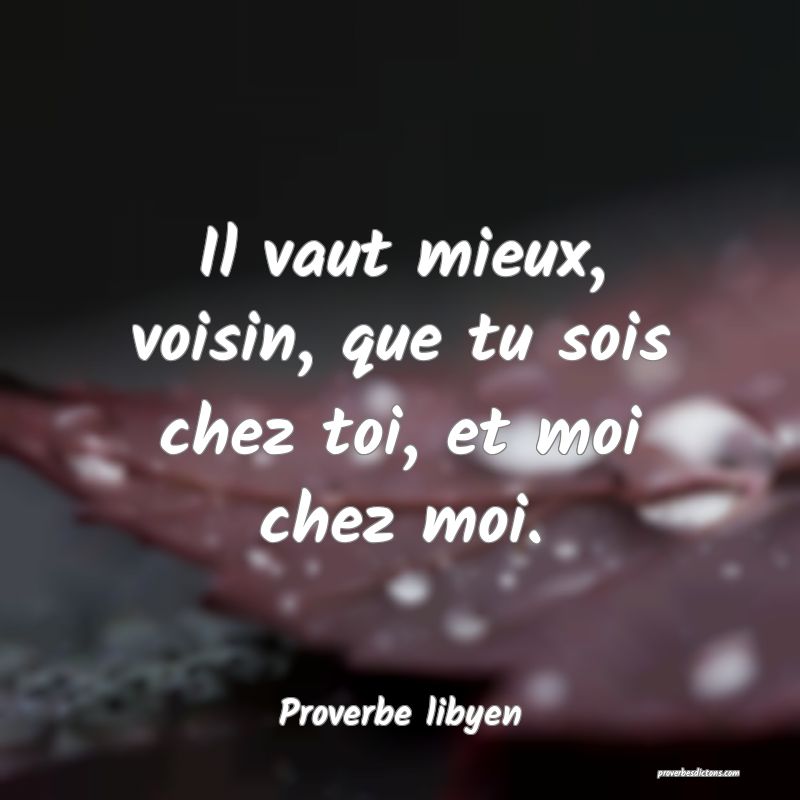 Il vaut mieux, voisin, que tu sois chez toi, et moi chez moi.