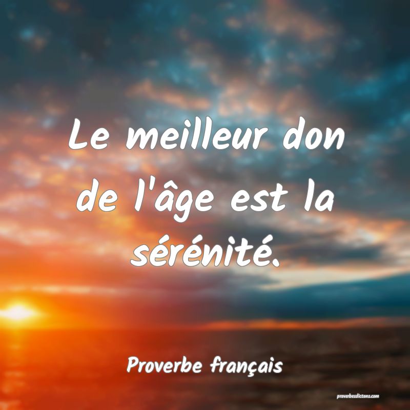 Le meilleur don de l'âge est la sérénité.