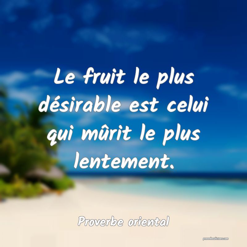Le fruit le plus désirable est celui qui mûrit le plus lentement.