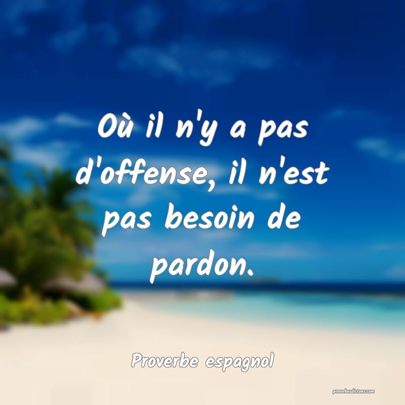 Où il n'y a pas d'offense, il n'est pas besoin de pardon.