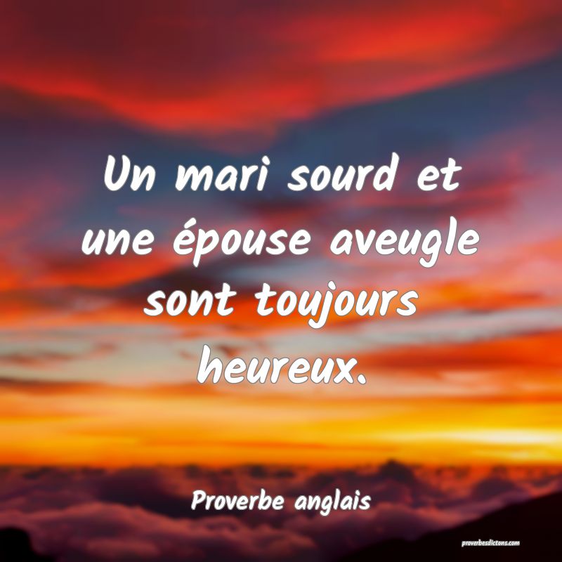 Un mari sourd et une épouse aveugle sont toujours heureux.