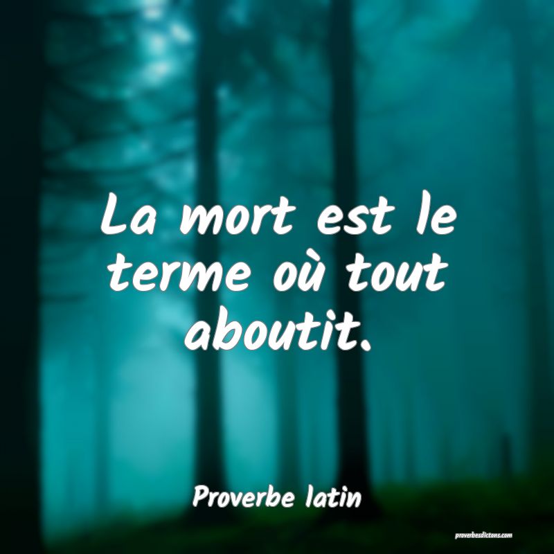 La mort est le terme où tout aboutit.