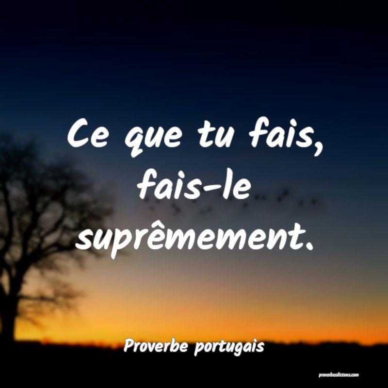 Ce que tu fais, fais-le suprêmement.