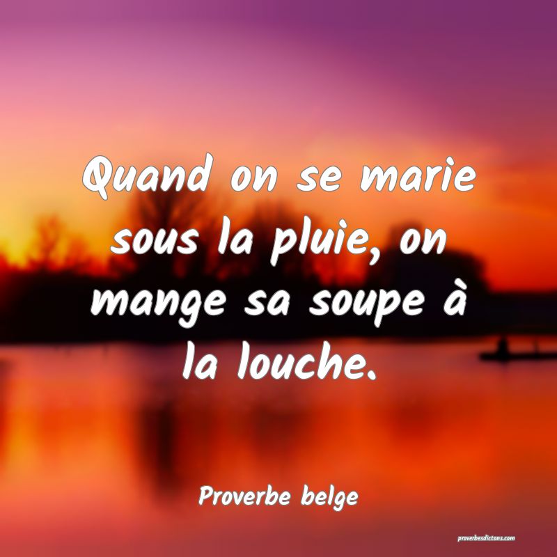 Quand on se marie sous la pluie, on mange sa soupe à la louche.