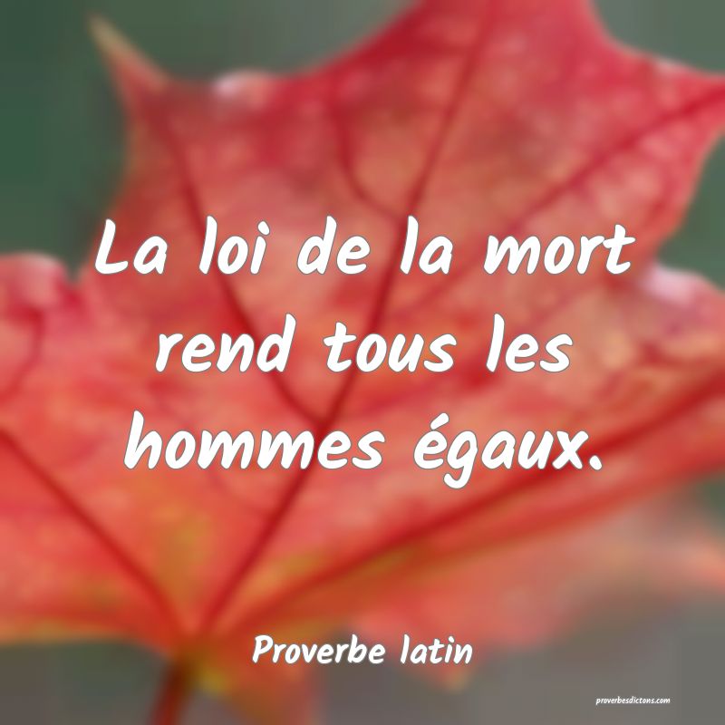 La loi de la mort rend tous les hommes égaux.