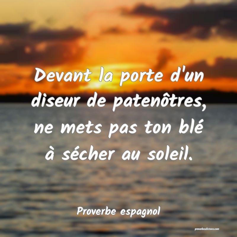 Devant la porte d'un diseur de patenôtres, ne mets pas ton blé à sécher au soleil.
