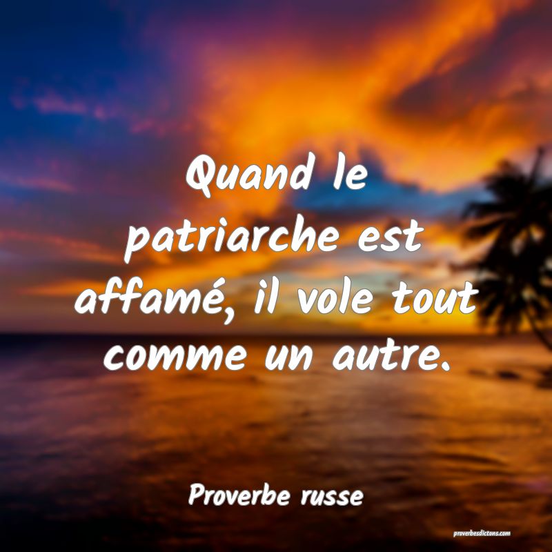 Quand le patriarche est affamé, il vole tout comme un autre.