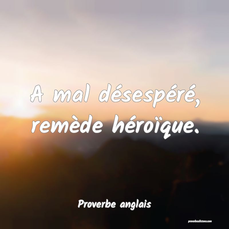  A mal désespéré, remède héroïque.