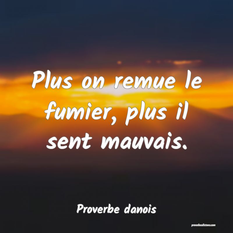 Plus on remue le fumier, plus il sent mauvais.