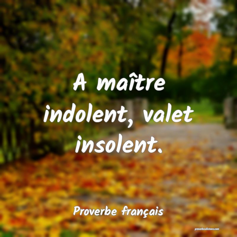 A maître indolent, valet insolent.
