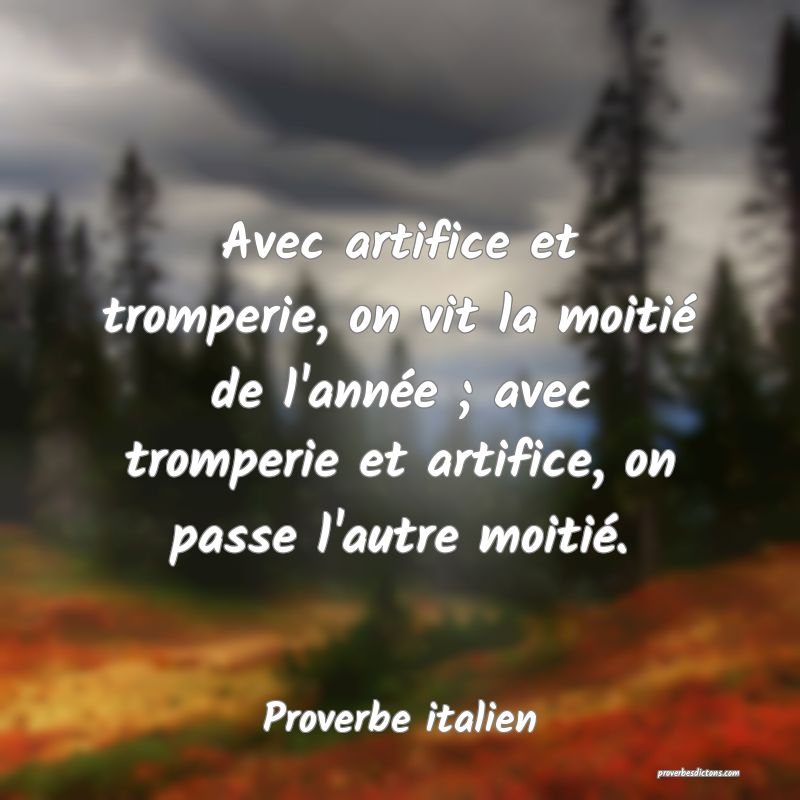 Avec artifice et tromperie, on vit la moitié de l'année ; avec tromperie et artifice, on passe l'autre moitié.