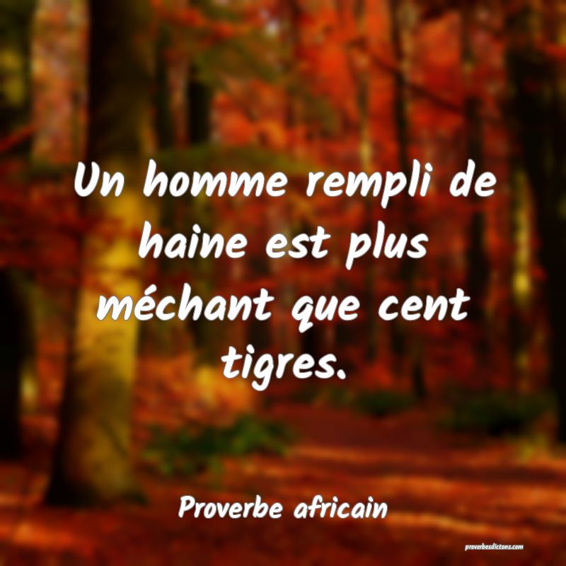 Un homme rempli de haine est plus méchant que cent tigres.