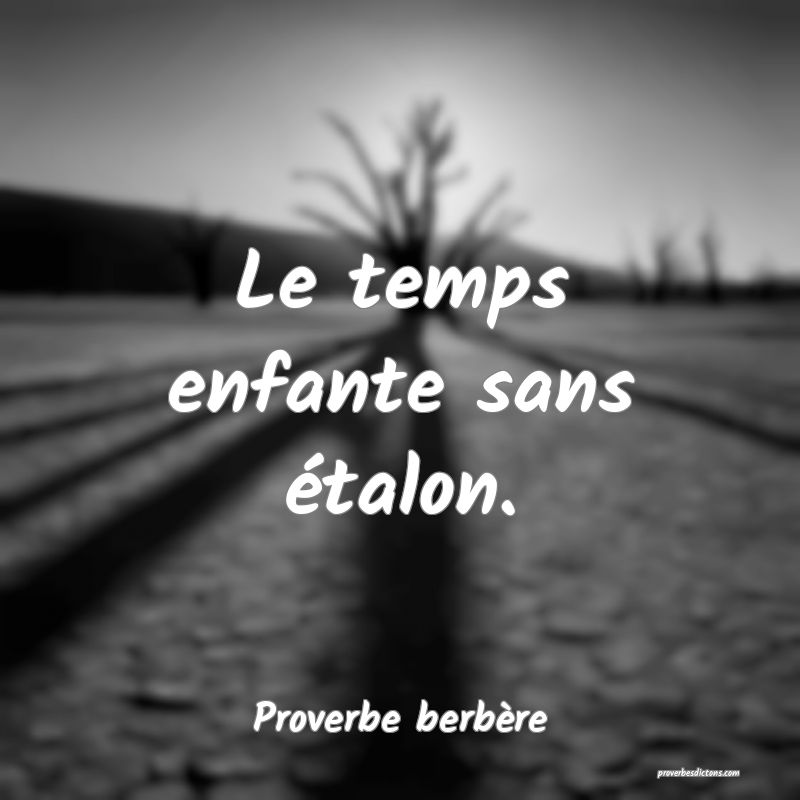 Le temps enfante sans étalon.