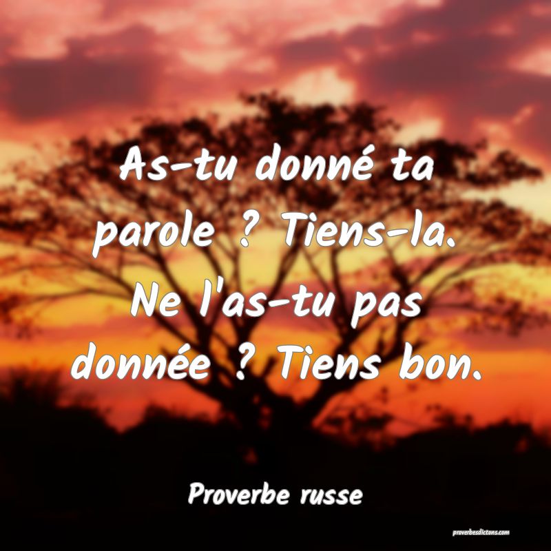  As-tu donné ta parole ? Tiens-la. Ne l'as-tu pas donnée ? Tiens bon.