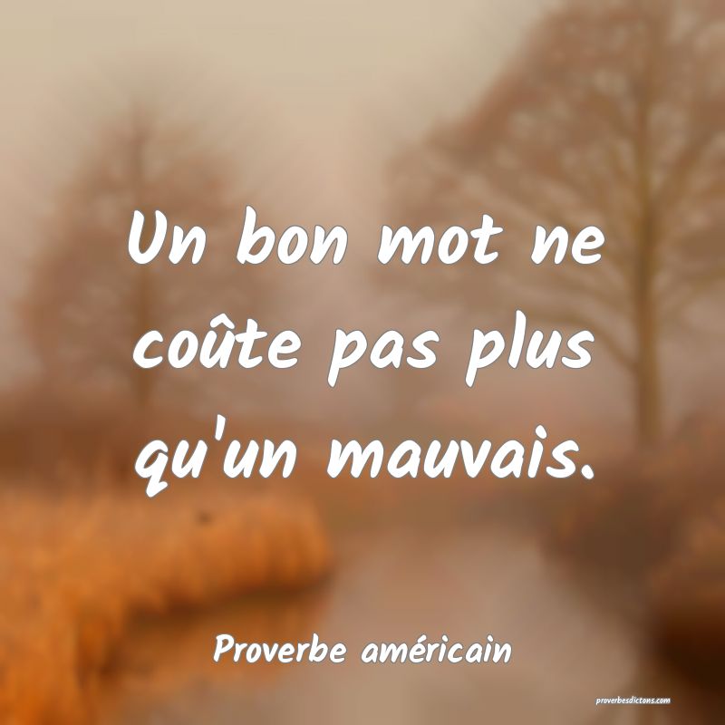 Un bon mot ne coûte pas plus qu'un mauvais.