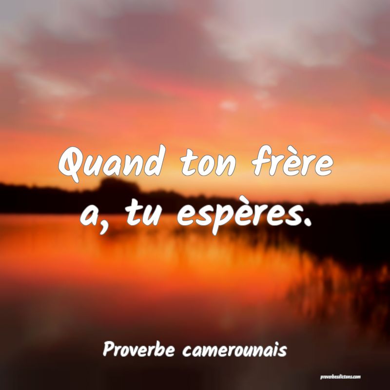 Quand ton frère a, tu espères.