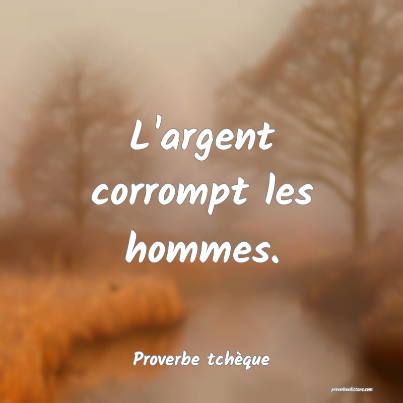 L'argent corrompt les hommes.