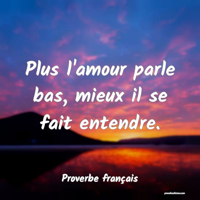 Plus l'amour parle bas, mieux il se fait entendre.