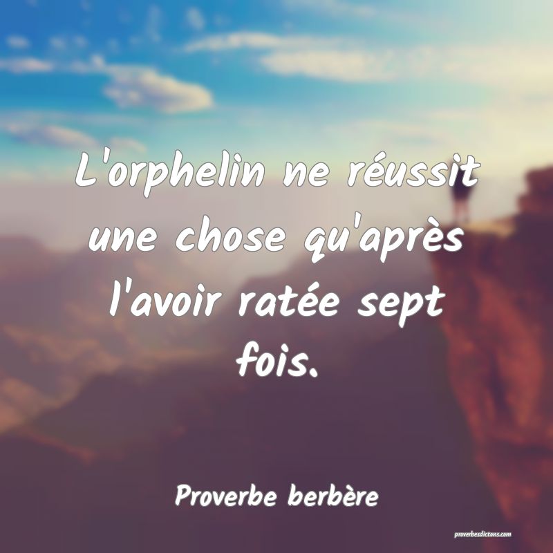 L'orphelin ne réussit une chose qu'après l'avoir ratée sept fois.