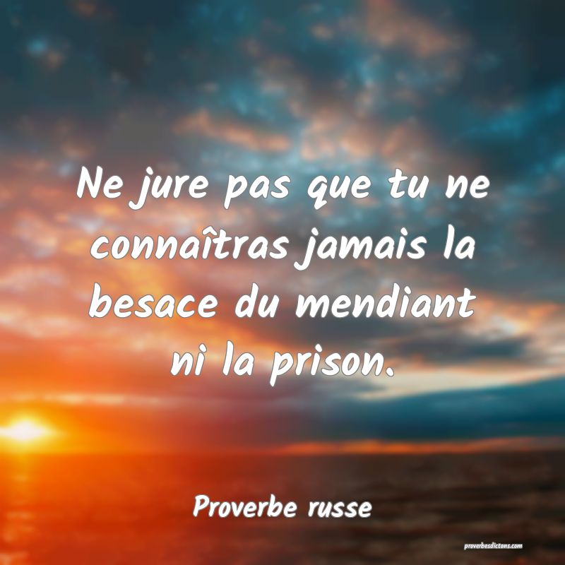 Ne jure pas que tu ne connaîtras jamais la besace du mendiant ni la prison.