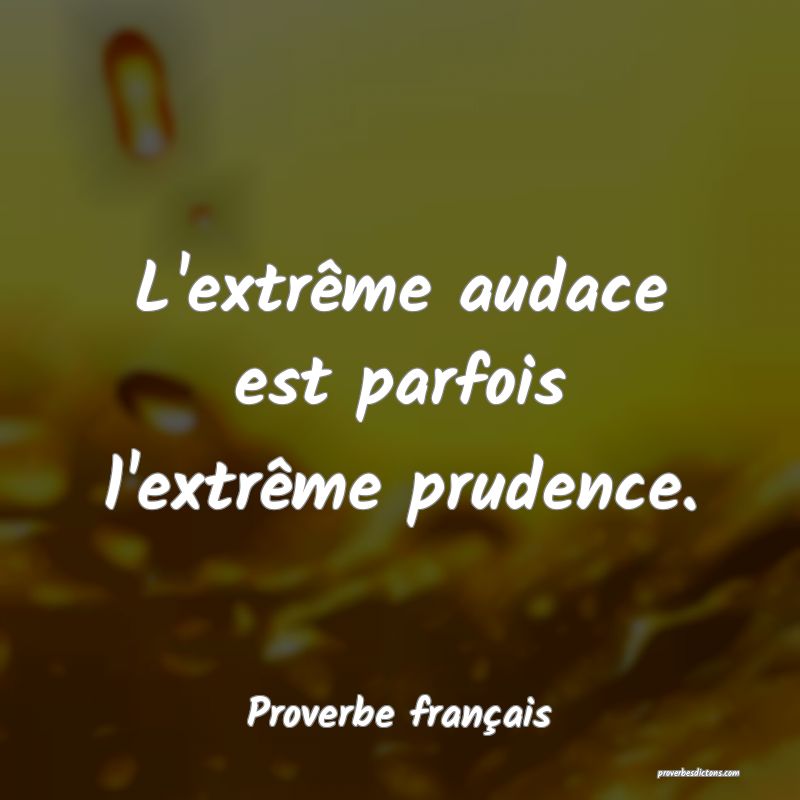 L'extrême audace est parfois l'extrême prudence.