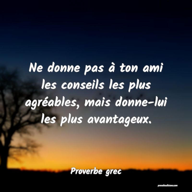 Ne donne pas à ton ami les conseils les plus agréables, mais donne-lui les plus avantageux.