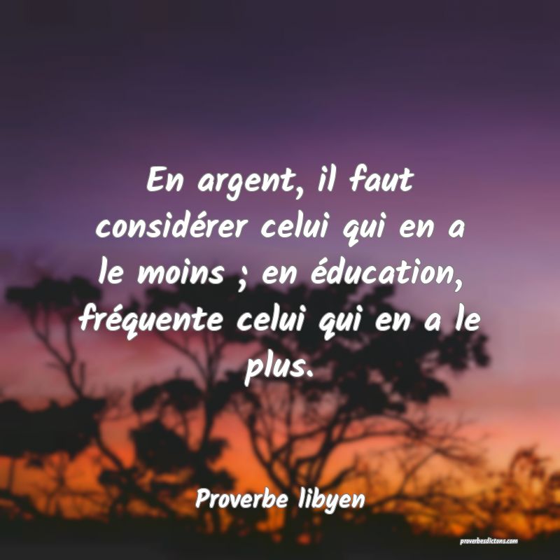 En argent, il faut considérer celui qui en a le moins ; en éducation, fréquente celui qui en a le plus.