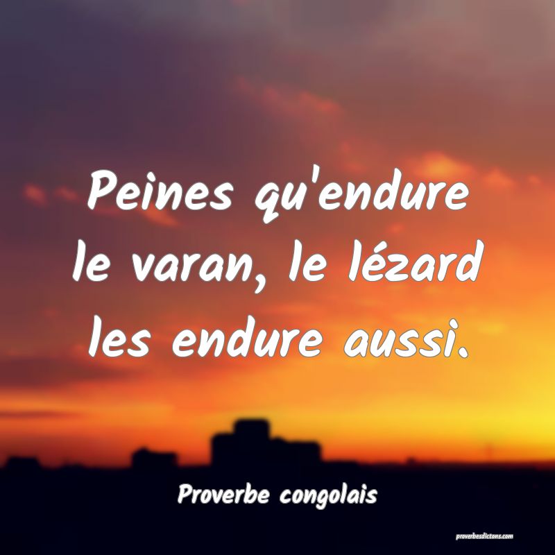 Peines qu'endure le varan, le lézard les endure aussi.