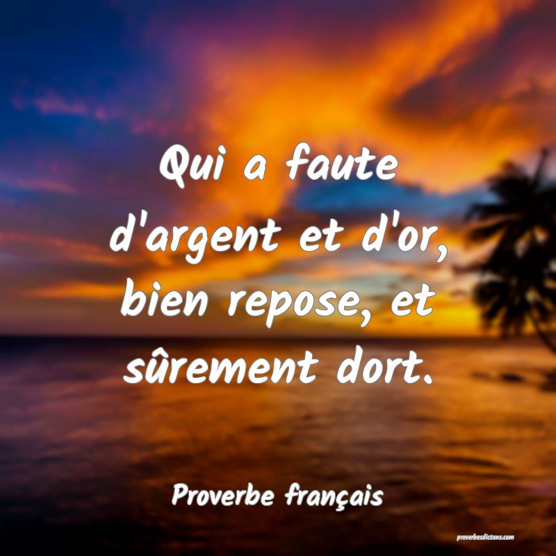 Qui a faute d'argent et d'or, bien repose, et sûrement dort.