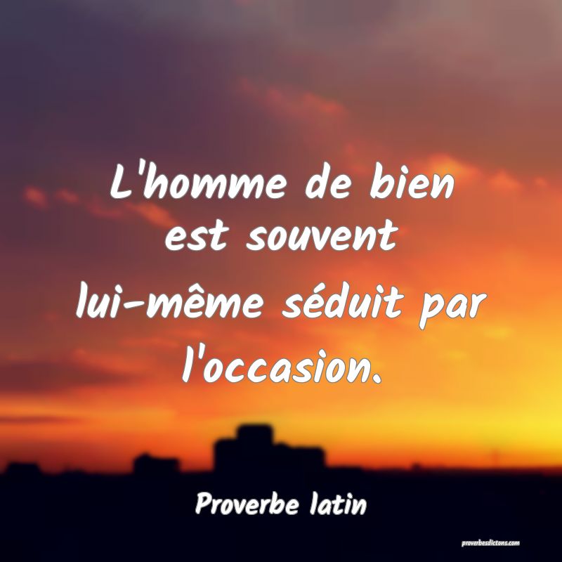 L'homme de bien est souvent lui-même séduit par l'occasion.
