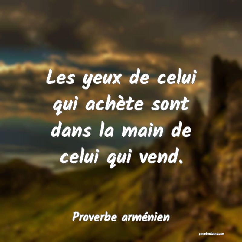 Les yeux de celui qui achète sont dans la main de celui qui vend.