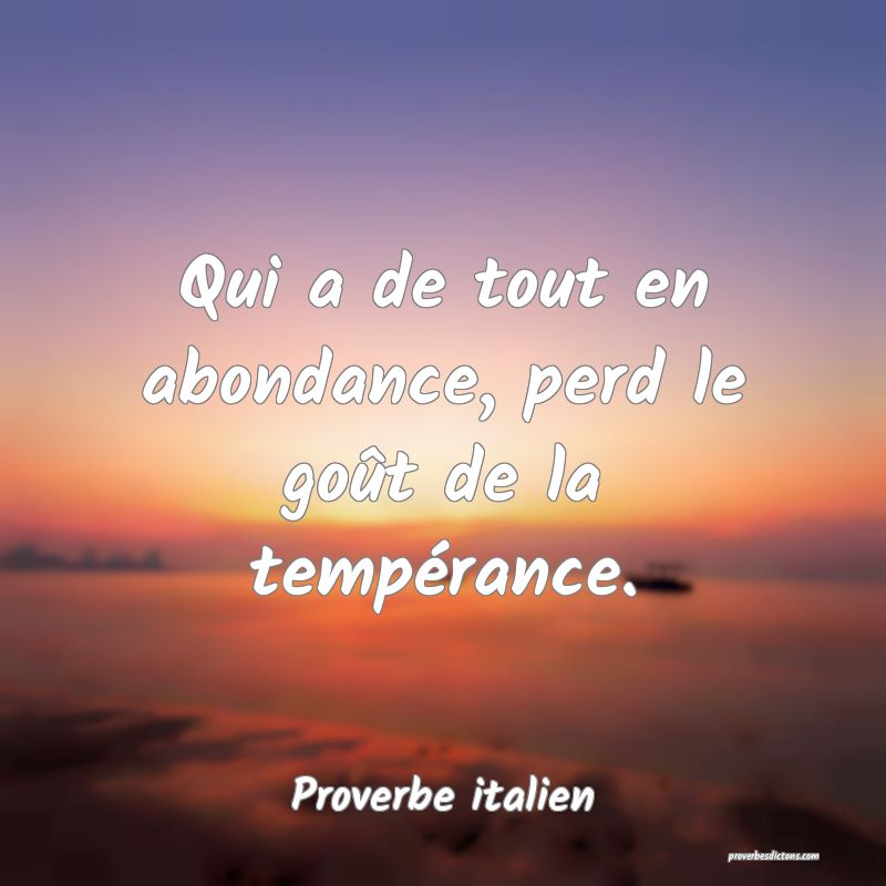 Qui a de tout en abondance, perd le goût de la tempérance.