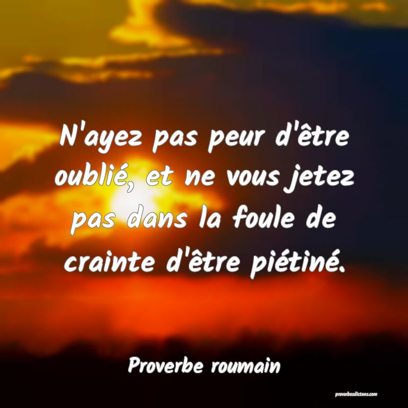 N'ayez pas peur d'être oublié, et ne vous jetez pas dans la foule de crainte d'être piétiné.