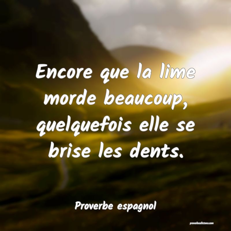 Encore que la lime morde beaucoup, quelquefois elle se brise les dents.