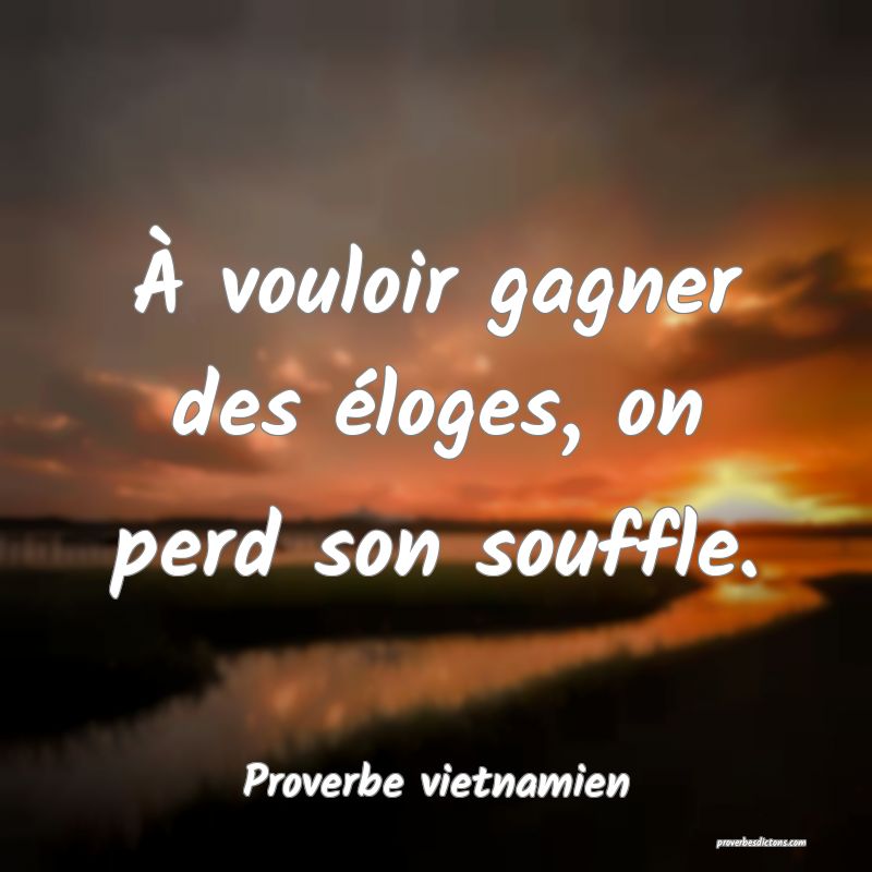  À vouloir gagner des éloges, on perd son souffle.