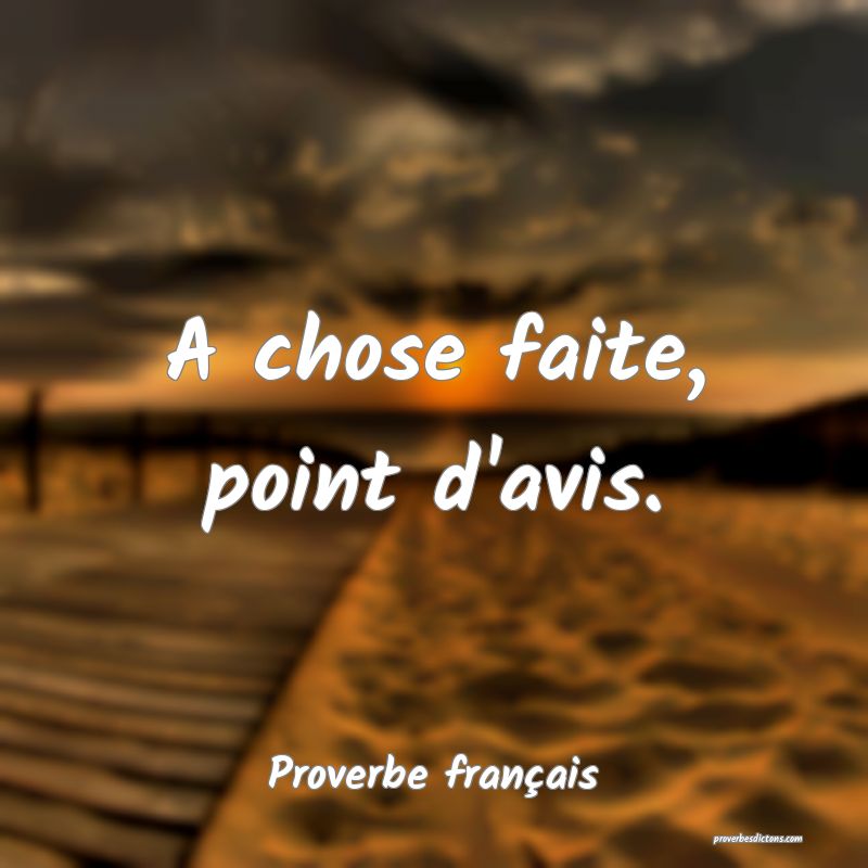 A chose faite, point d'avis.