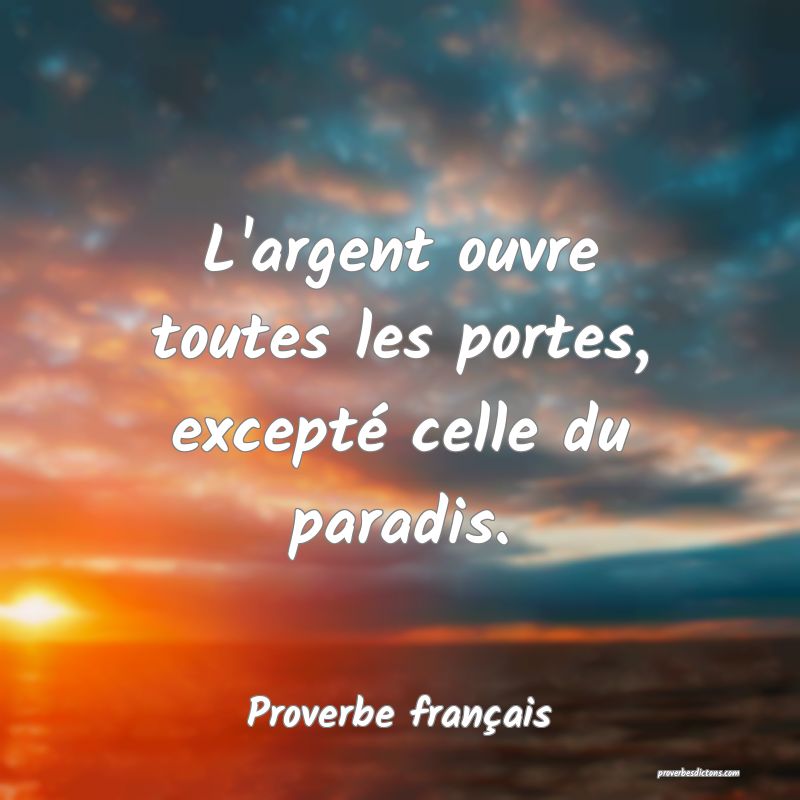 L'argent ouvre toutes les portes, excepté celle du paradis.