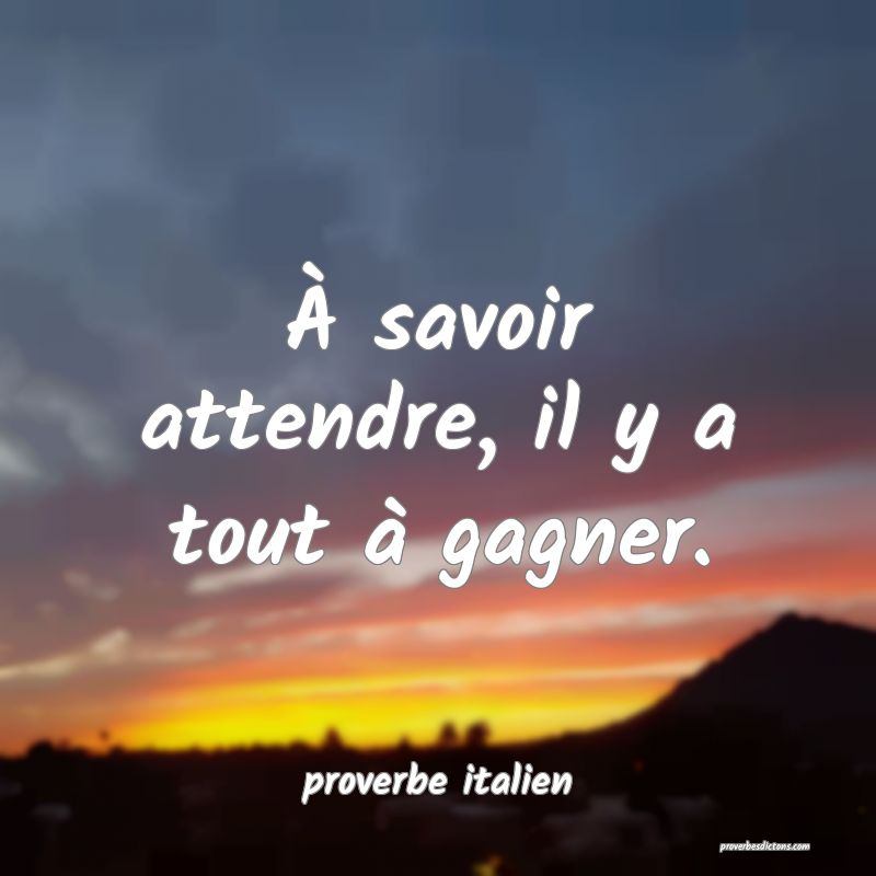  À savoir attendre, il y a tout à gagner.