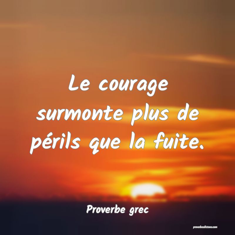 Le courage surmonte plus de périls que la fuite.