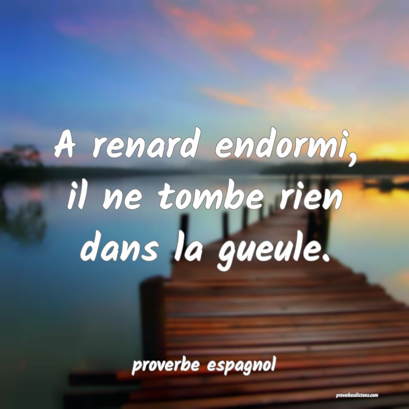  A renard endormi, il ne tombe rien dans la gueule.