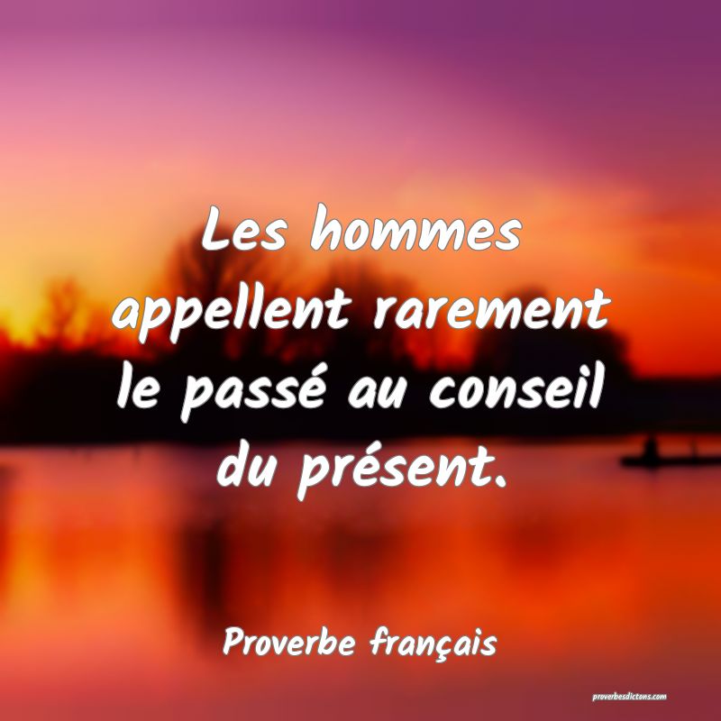 Les hommes appellent rarement le passé au conseil du présent.