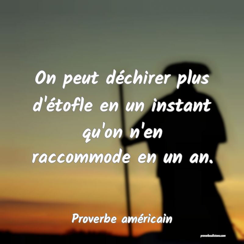 On peut déchirer plus d'étofle en un instant qu'on n'en raccommode en un an.